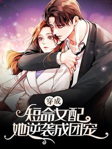 穿成短命女配，她逆袭成团宠小说，穿成短命女配，她逆袭成团宠免费阅读