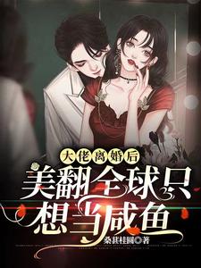 大佬离婚后美翻全球只想当咸鱼这本小说在哪里可以看？哪里有免费试读章节？