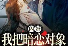 阮鸢裴池为主角的小说闪婚，我把暗恋对象抱回了家在线阅读-山海文学
