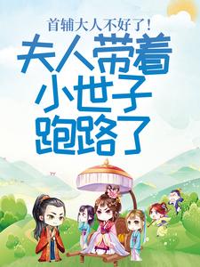 完结版《首辅大人不好了！夫人带着小世子跑路了》免费阅读