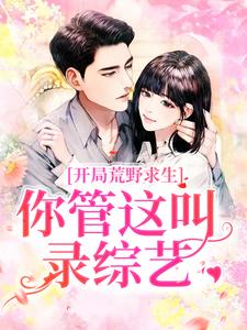《开局荒野求生，你管这叫录综艺？》小说大结局免费试读 郑天铭徐梦语小说