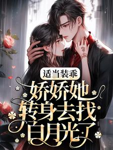 适当装乖：娇娇她转身去找白月光了小说，适当装乖：娇娇她转身去找白月光了免费阅读