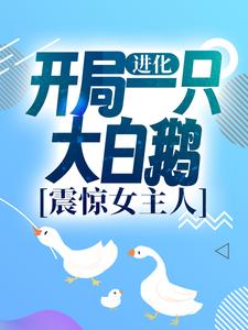 进化：开局一只大白鹅，震惊女主人最新章节，进化：开局一只大白鹅，震惊女主人章节在线阅读