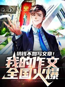 搞钱不如写文章！我的作文全国火爆小说，搞钱不如写文章！我的作文全国火爆免费阅读