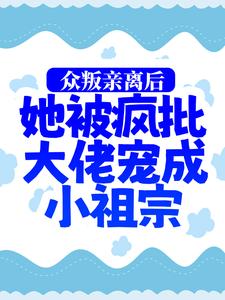 众叛亲离后，她被疯批大佬宠成小祖宗小说最新章节在哪里可以读到？