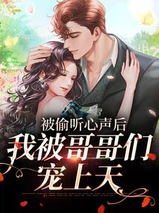 已完结小说《被偷听心声后，我被哥哥们宠上天》章节在线阅读
