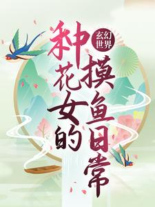 玄幻世界：种花女的摸鱼日常最新章节，玄幻世界：种花女的摸鱼日常免费阅读