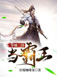 穿越三国当霸王小说最新更新在哪里？免费在线看