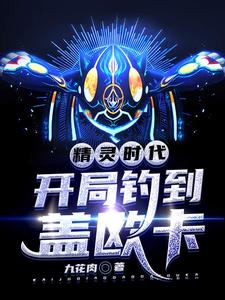 已完结小说《精灵时代：开局钓到盖欧卡》在线章节阅读
