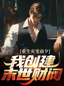 小说《重生灾变前夕，我创建末世财阀》章节免费阅读