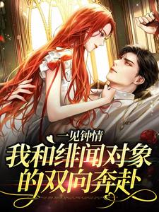 一见钟情：我和绯闻对象的双向奔赴免费阅读，一见钟情：我和绯闻对象的双向奔赴白一柠周翊