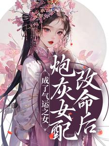 炮灰女配改命后！成了气运之女最新章节，炮灰女配改命后！成了气运之女章节在线阅读