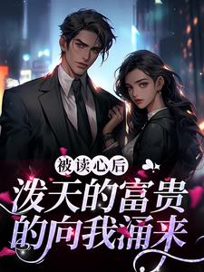 小说《被读心后，泼天的富贵的向我涌来》章节阅读