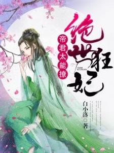 《绝世狂妃：帝君，太能撩》全集免费在线阅读（凤叶係帝林玺凤叶吟）