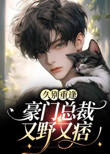 完结版《久别重逢：豪门总裁又野又痞》在线免费阅读