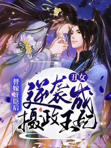 小说《替嫁奸臣后，丑女逆袭成摄政王妃》章节免费阅读