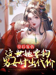 皇后复仇：这世她要狗男女付出代价免费阅读，皇后复仇：这世她要狗男女付出代价姜晚琬周九安