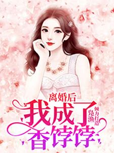 离婚后，我成了香饽饽小说的最新章节在哪里更新？免费追踪阅读