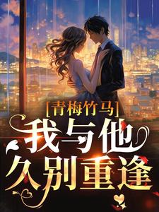 青梅竹马：我与他久别重逢温南晚谢之寻小说在线章节目录阅读最新章节