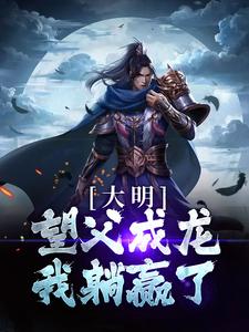 大明：望父成龙，我躺赢了小说阅读，大明：望父成龙，我躺赢了完结版