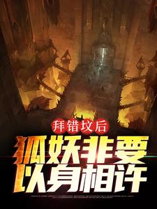 拜错坟后，狐妖非要以身相许这本小说完结了吗？免费查看最新章节