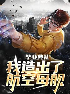 毕业典礼，我造出了航空母舰小说，毕业典礼，我造出了航空母舰在线阅读