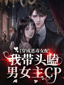 穿成恶毒女配：我带头嗑男女主CP免费阅读，穿成恶毒女配：我带头嗑男女主CP章节在线阅读