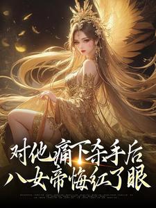 对他痛下杀手后，八女帝悔红了眼陆野在线章节免费阅读
