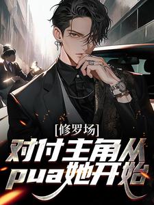 修罗场：对付主角从pua她开始小说阅读，修罗场：对付主角从pua她开始完结版