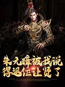 已完结小说《朱元璋被我说得退位让贤了》章节免费阅读