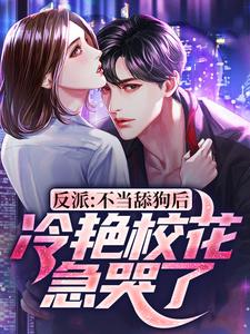 求反派：不当舔狗后，冷艳校花急哭了小说的全文免费阅读链接
