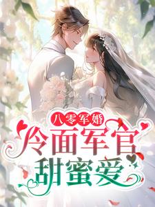 八零军婚：冷面军官甜蜜爱这本小说完结了吗？免费查看最新章节