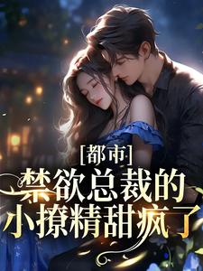 都市：禁欲总裁的小撩精甜疯了免费阅读，都市：禁欲总裁的小撩精甜疯了章节在线阅读