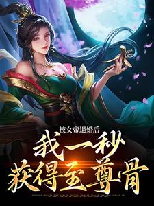 被女帝退婚后，我一秒获得至尊骨小说全文哪里可以免费看？