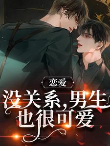 《恋爱：没关系，男生也很可爱》小说主角周让靳衍章节章节免费在线阅读