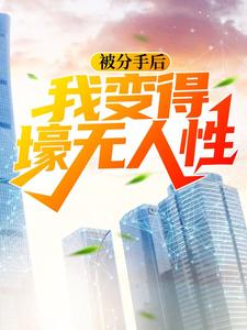 被分手后，我变得壕无人性小说，被分手后，我变得壕无人性在线阅读