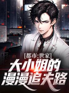 都市：世家大小姐的漫漫追夫路小说阅读，都市：世家大小姐的漫漫追夫路完结版