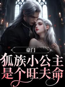小说《豪门：狐族小公主是个旺夫命》在线章节阅读