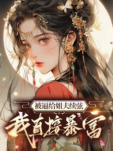 在线寻找被逼给姐夫续弦，我直接暴富小说的无删减版本
