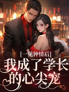 已完结小说《一见钟情后，我成了学长的心尖宠》章节在线阅读