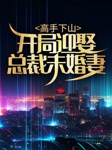 《高手下山：开局迎娶总裁未婚妻》小说大结局免费试读  林凡叶韩雪小说