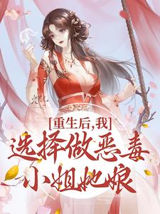 已完结小说《重生后，我选择做恶毒小姐她娘》最新章节