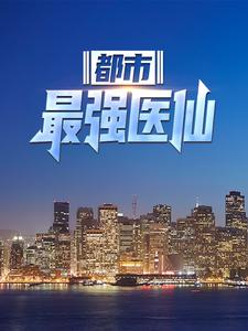 都市最强医仙小说，都市最强医仙最新章节