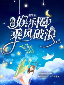 重生后，我在娱乐圈乘风破浪免费阅读，重生后，我在娱乐圈乘风破浪栗锦余千樊