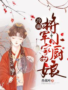 已完结小说《冷面将军家的小厨娘》章节在线阅读