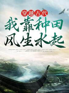 穿越古代，我靠种田风生水起最新章节，穿越古代，我靠种田风生水起免费阅读