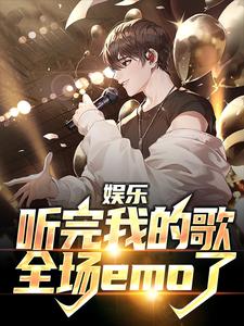 娱乐：听完我的歌，全场emo了免费阅读，娱乐：听完我的歌，全场emo了章节在线阅读