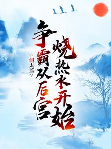 假太监：争霸从后宫烧热水开始小说有没有完整的免费版本在线阅读？