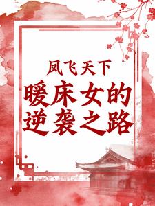已完结小说《凤飞天下：暖床女的逆袭之路》章节在线阅读