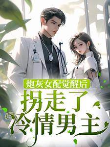 完结版《炮灰女配觉醒后拐走了冷情男主》章节阅读